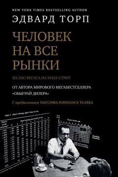 Эдвард Торп - Человек на все рынки: из Лас-Вегаса на Уолл-стрит. Как я обыграл дилера и рынок