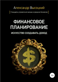 Александр Высоцкий - Финансовое планирование. Искусство создавать доход