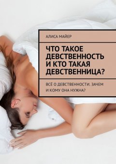 Алиса Майер - Что такое девственность и кто такая девственница? Всё о девственности. Зачем и кому она нужна?