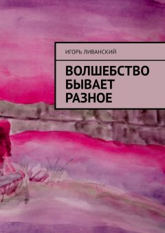 Игорь Ливанский - Волшебство бывает разное