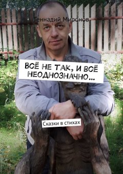 Геннадий Миронов - Всё не так, и всё неоднозначно… Сказки в стихах