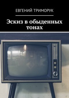 Евгений Триморук - Эскиз в обыденных тонах. Рассказ