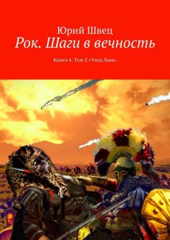 Юрий Швец - Рок. Шаги в вечность. Книга 4. Том 2 «Уход Льва»
