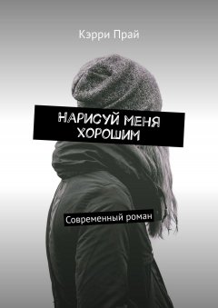 Кэрри Прай - Нарисуй меня хорошим. Современный роман