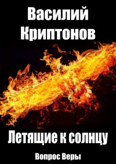 Василий Криптонов - Летящие к Солнцу. Вопрос веры