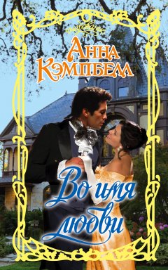 Анна Кэмпбелл - Во имя любви