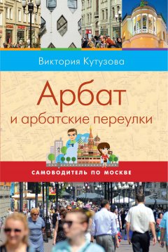 Виктория Кутузова - Самоводитель по Москве. Маршрут: Арбат и арбатские переулки