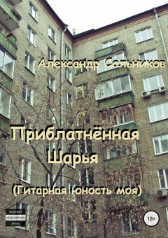 Александр Сальников - Приблатнённая Шарья. Гитарная юность моя