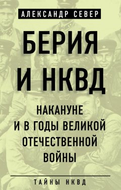 Александр Север - Берия и НКВД накануне и в годы Великой Отечественной войны