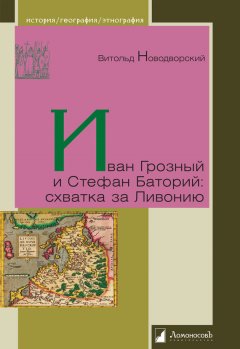 Витольд Новодворский - Иван Грозный и Стефан Баторий: схватка за Ливонию