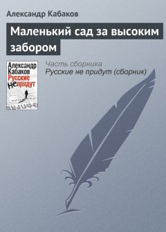 Александр Кабаков - Маленький сад за высоким забором