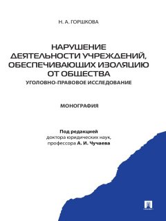 Н. Горшкова - Нарушение деятельности учреждений, обеспечивающих изоляцию от общества (уголовно-правовое исследование). Монография