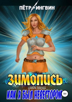Петр Ингвин - Зимопись. Книга пятая. Как я был невестором