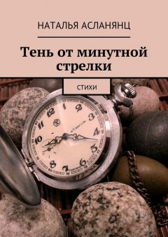 Наталья Асланянц - Тень от минутной стрелки. Стихи