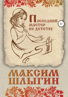 Максим Шлыгин - Последний мастер по детству
