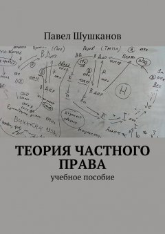 Павел Шушканов - Теория частного права. Учебное пособие