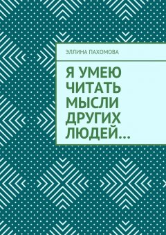 Эллина Пахомова - Я умею читать мысли других людей…
