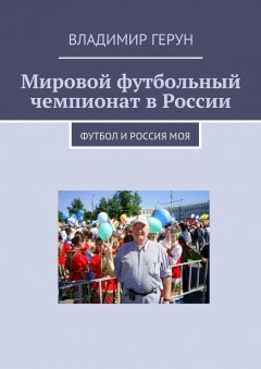Владимир Герун - Мировой футбольный чемпионат в России. Футбол и Россия моя