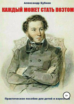 Александр Бубнов - Каждый может стать поэтом. Практическое пособие для детей и взрослых