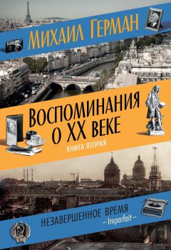 Михаил Герман - Воспоминания о XX веке. Книга вторая. Незавершенное время. Imparfait