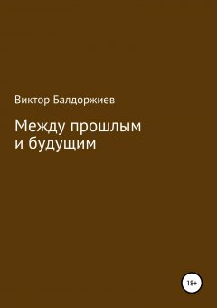 Виктор Балдоржиев - Между прошлым и будущим