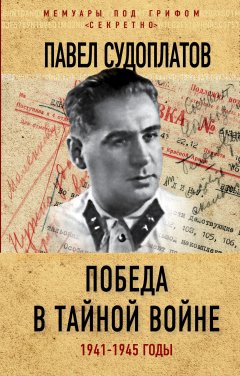 Павел Судоплатов - Победа в тайной войне. 1941-1945 годы
