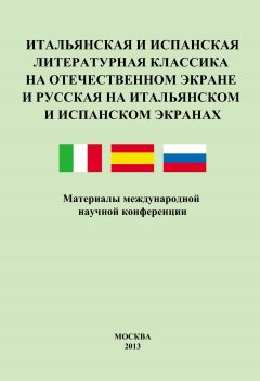 Коллектив авторов - Итальянская и испанская литературная классика на отечественном экране и русская на итальянском и испанском экранах. Материалы международной научной конференции 8–9 декабря 2011 года