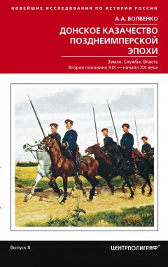 Алексей Волвенко - Донское казачество позднеимперской эпохи. Земля. Служба. Власть. 2-я половина XIX в. – начало XX в.