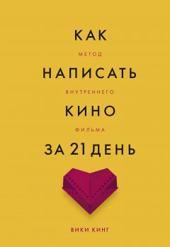 Вики Кинг - Как написать кино за 21 день. Метод внутреннего фильма
