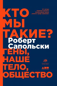 Роберт Сапольски - Кто мы такие? Гены, наше тело, общество