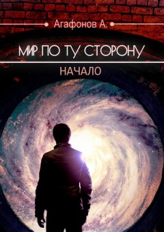 Антон Агафонов - Мир по ту сторону. Начало