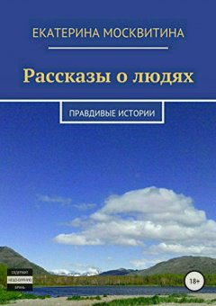 Екатерина Москвитина - Рассказы о людях. Правдивые истории