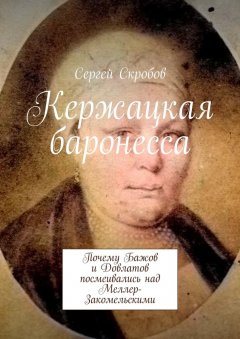 Сергей Скробов - Кержацкая баронесса. Почему Бажов и Довлатов посмеивались над Меллер-Закомельскими
