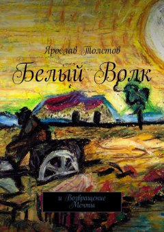 Ярослав Толстов - Белый Волк. И Возвращение Мечты