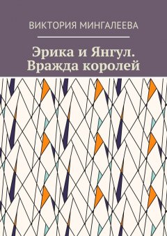 Виктория Мингалеева - Эрика и Янгул. Вражда королей. Книга вторая