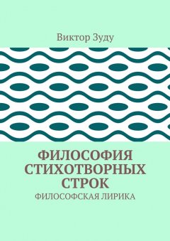 Виктор Зуду - Философия стихотворных строк. ФИЛОСОФСКАЯ ЛИРИКА