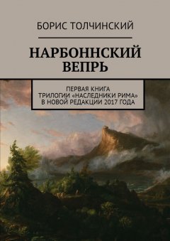Борис Толчинский - Нарбоннский вепрь. Первая книга трилогии «Наследники Рима» в новой редакции 2017 года