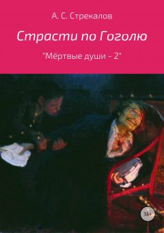 Александр Стрекалов - Страсти по Гоголю, или «Мёртвые души – 2»