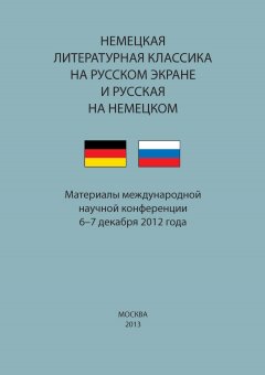 Сборник статей - Немецкая литературная классика на русском экране и русская на немецком. Материалы научной конференции 6–7 декабря 2012 года