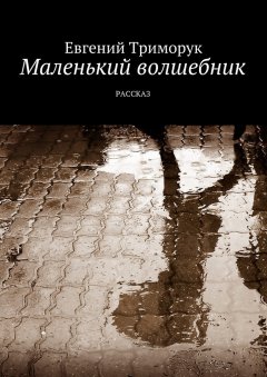 Евгений Триморук - Маленький волшебник. Рассказ