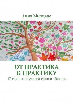 Анна Мирцало - От практика к практику. 17 техник коучинга сезона «Весна»