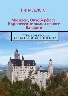 Нина Лефлат - Мюнхен, Октоберфест. Королевские замки на юге Баварии. Путевые заметки: на автомобиле из Женевы. Книга 5