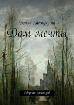 Бэлла Темукуева - Дом мечты. Сборник рассказов