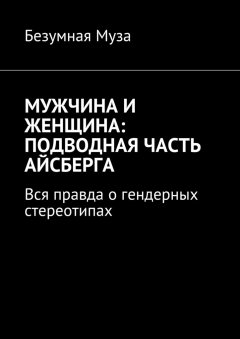 Безумная Муза - Мужчина и женщина: подводная часть айсберга. Вся правда о гендерных стереотипах