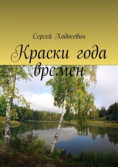 Сергей Ходосевич - Краски года времен. Сборник поэзии и прозы