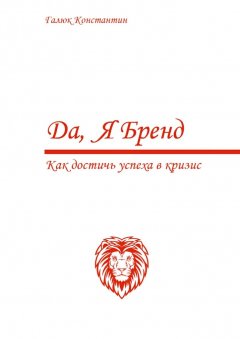 Константин Галюк - Да, я бренд. Как достичь успеха в кризис