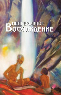 Кира Молчанова - Непрерывное восхождение. Том 1. Сборник, посвященный 90-летию со дня рождения П. Ф. Беликова. Воспоминания современников. Письма Н. К. Рериха, Ю. Н. Рериха, С. Н. Рериха. Труды