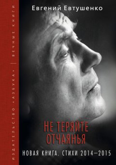 Евгений Евтушенко - Не теряйте отчаянья. Новая книга. Стихи 2014–2015 гг.
