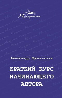 Александр Прокопович - Краткий курс начинающего автора
