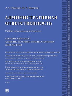 Александр Краснов - Административная ответственность. Сборник административно-процессуальных документов. Учебно-методический комплекс